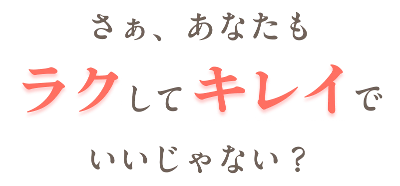 さぁ、あなたもラクしてキレイでいいじゃない?