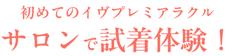 初めてのイヴプレミアラクル サロンで試着体験!
