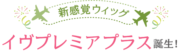 新感覚ウィッグ　イヴプレミアプラス誕生！