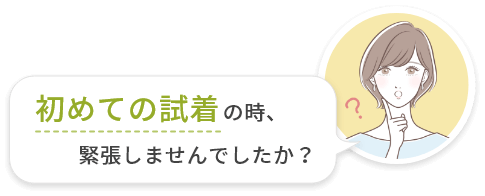 初めての試着の時、緊張しませんでしたか？