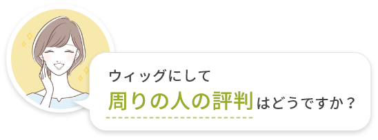 ウィッグにして周りの人の評判はどうですか？