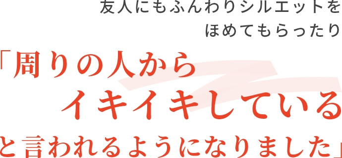 「周りの人からイキイキしていると言われるようになりました」