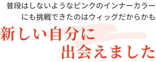 普段はしないようなピンクのインナーカラーにも挑戦できたのはウィッグだからかも新しい自分に出会えました