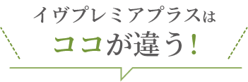 イヴプレミアプラスはココが違う！