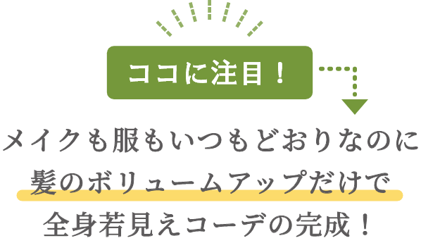 ココに注目！メイクも服もいつもどおりなのに髪のボリュームアップだけで全身若見えコーデの完成！