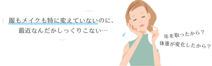 服もメイクも特に変えていないのに、最近なんだかしっくりこない…