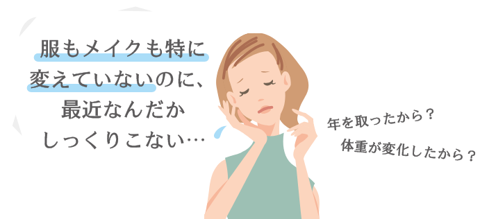 服もメイクも特に変えていないのに、最近なんだかしっくりこない…