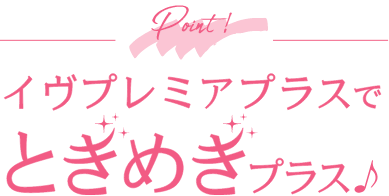 イヴプレミアプラスでときめきプラス♪