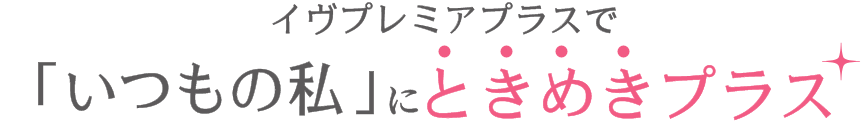 イヴプレミアプラスで「いつもの私」にときめきプラス