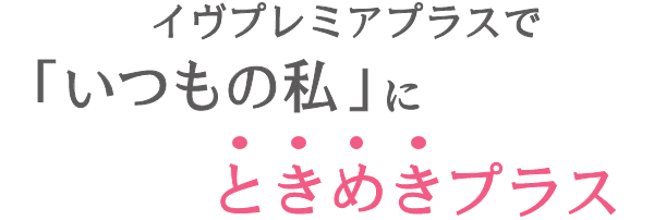 イヴプレミアプラスで「いつもの私」にときめきプラス