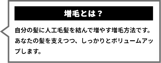 増毛とは？自分の髪に人工毛髪を結んで増やす増毛方法です。あなたの髪を支えつつ、しっかりとボリュームアップします。