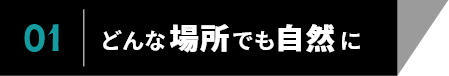 01　どんな場所でも自然に