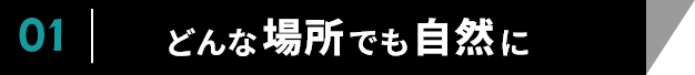 01　どんな場所でも自然に