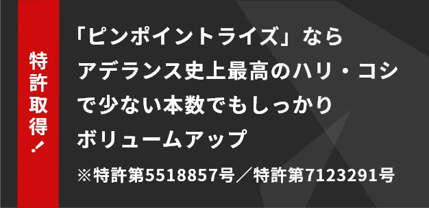 「ピンポイントライズ」ならアデランス史上最高のハリ・コシで少ない本数でもしっかりボリュームアップ　※特許第5518857号／特許第7123291号