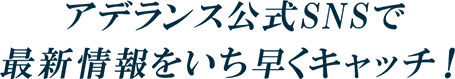 アデランス公式SNSで最新情報をいち早くキャッチ！