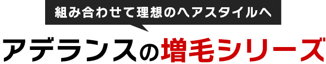 組み合わせて理想のヘアスタイルへ　アデランスの増毛シリーズ