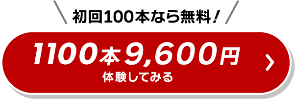 初回100本なら無料！1100本9,600円　体験してみる