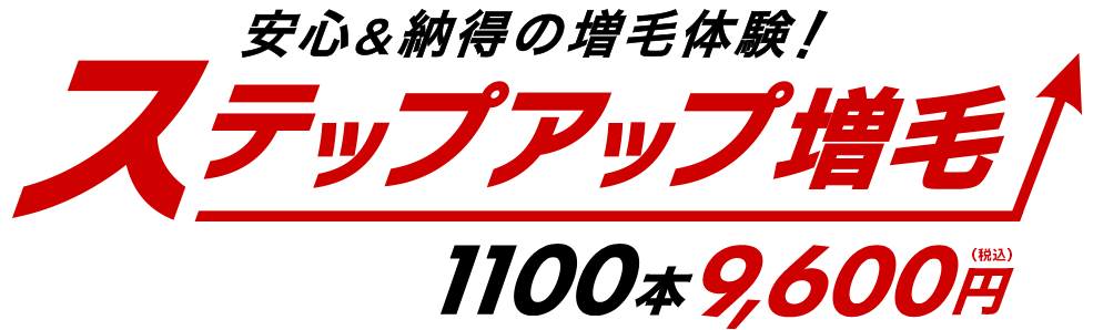 安心＆納得の増毛体験！ステップアップ増毛　1100本9,600円（税込）